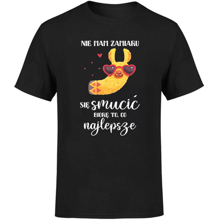 Nie mam zamiaru się smucić biorę to co najlepsze Koszulka męska prezent