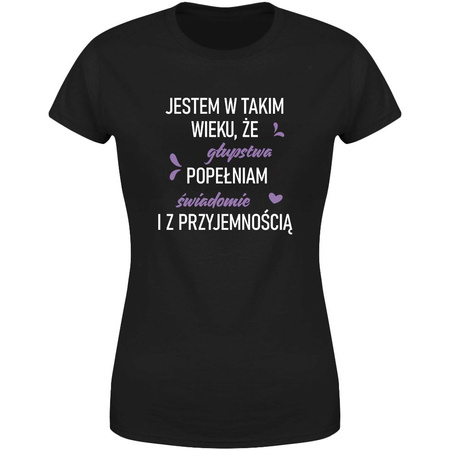 Jestem w takim wieku, że głupstwa popełniam świadomie i z przyjemnością  Koszulka damska prezent