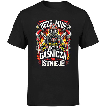 Beze mnie akcja gaśnicza nie istnieje! Koszulka męska prezent