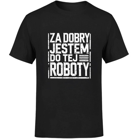 Za dobry jestem do tej roboty Koszulka męska prezent