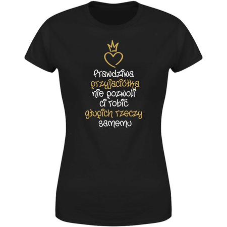 Prawdziwa przyjaciółka nie pozwoli Ci robić głupich rzeczy samemu  Koszulka damska prezent