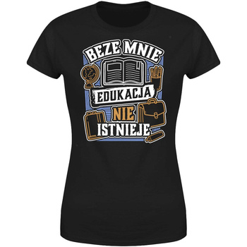 Beze mnie edukacja nie istnieje  Koszulka damska prezent