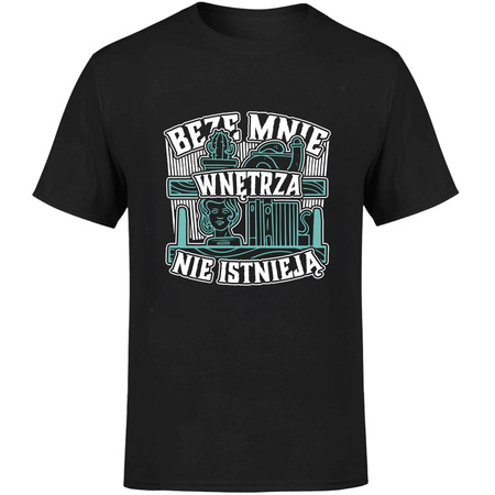 Beze mnie wnętrza nie istnieją! Koszulka męska prezent