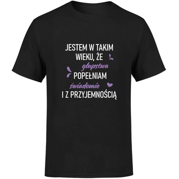 Jestem w takim wieku że głupstwa popełniam świadomie i z przyjemnością Koszulka męska prezent