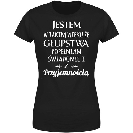 Jestem w takim wieku że głupstwa popełniam świadomie i z przyjemnością Koszulka damska prezent