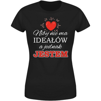 Niby nie ma ideałów a jednak jestem Koszulka damska prezent