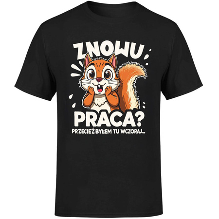 Znowu praca? Przecież byłem tu wczoraj Koszulka męska prezent