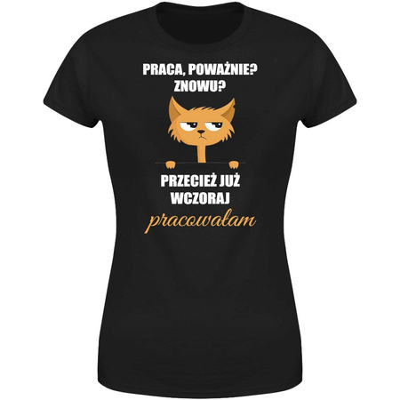 Praca, poważnie? Znowu? Przecież wczoraj pracowałam Koszulka damska prezent