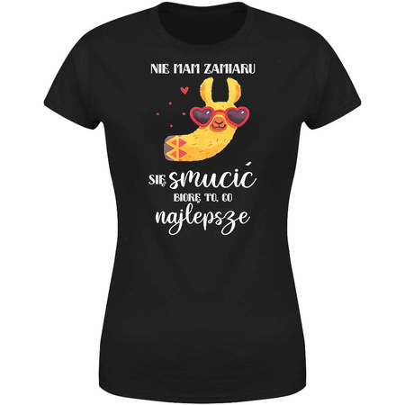 Nie mam zamiaru się smucić biorę to co najlepsze Koszulka damska prezent