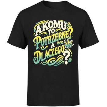 Komu to potrzebne? A dlaczego? Koszulka męska prezent
