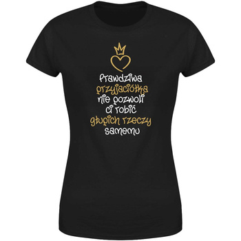 Prawdziwa przyjaciółka nie pozwoli Ci robić głupich rzeczy samemu  Koszulka damska prezent