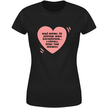 Mąż mówi że jestem jego szczęściem... I lepiej żeby tak mówił Koszulka damska prezent