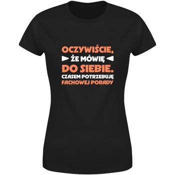Oczywiście że mówię do siebie czasem potrzebuję fachowej porady Koszulka damska prezent