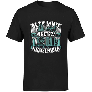 Beze mnie wnętrza nie istnieją! Koszulka męska prezent