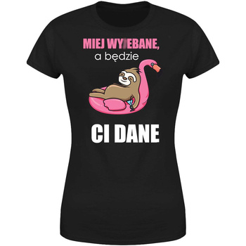 Miej wy*ebane a będzie ci dane Koszulka damska prezent