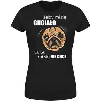 Żeby mi się chciało tak jak mi się nie chce Koszulka damska prezent