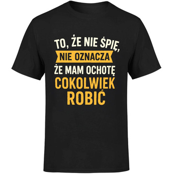 To że nie śpię nie oznacza że mam ochotę cokolwiek robić Koszulka męska prezent