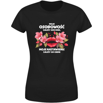 Moja osobowość zależy ode mnie moje nastawienie zależy od ciebie Koszulka damska prezent